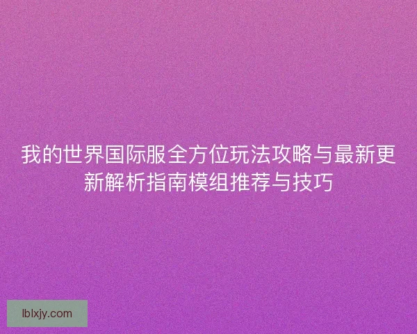 我的世界国际服全方位玩法攻略与最新更新解析指南模组推荐与技巧